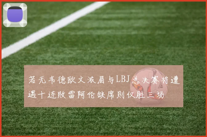 若无韦德欧文浓眉与LBJ总决赛将遭遇十连败雷阿伦缺席则仅胜三场