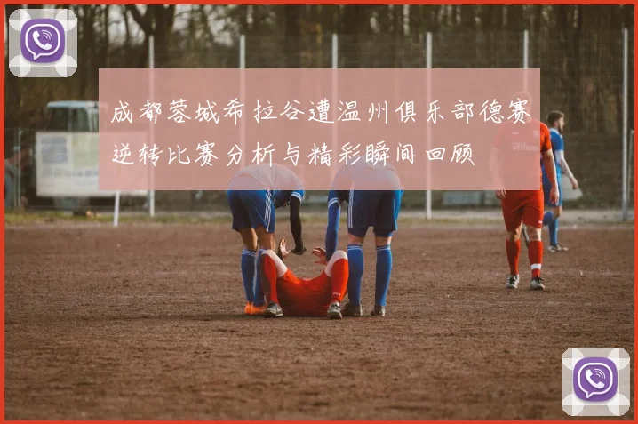 成都蓉城希拉谷遭温州俱乐部德赛逆转比赛分析与精彩瞬间回顾