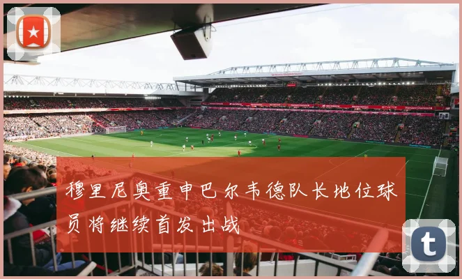 穆里尼奥重申巴尔韦德队长地位球员将继续首发出战
