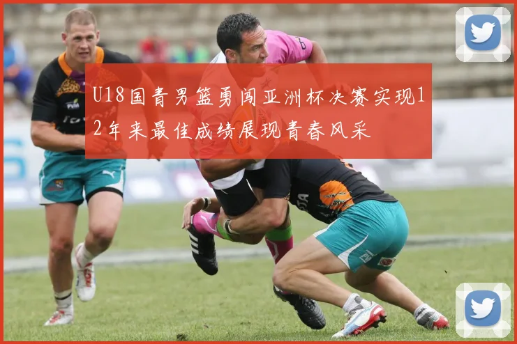 U18国青男篮勇闯亚洲杯决赛实现12年来最佳成绩展现青春风采