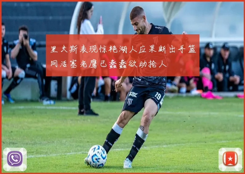 里夫斯表现惊艳湖人应果断出手篮网活塞老鹰已蠢蠢欲动抢人