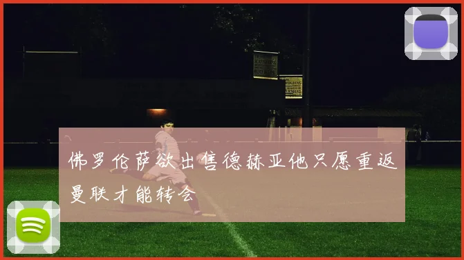 佛罗伦萨欲出售德赫亚他只愿重返曼联才能转会