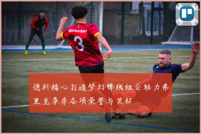 德科精心打造梦幻锋线组合助力弗里克争夺各项荣誉与奖杯