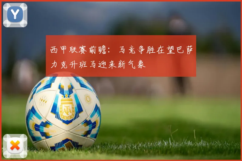 西甲联赛前瞻：马竞争胜在望巴萨力克升班马迎来新气象