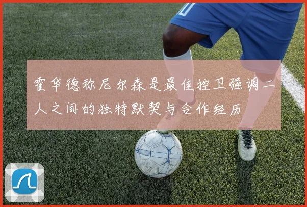 霍华德称尼尔森是最佳控卫强调二人之间的独特默契与合作经历