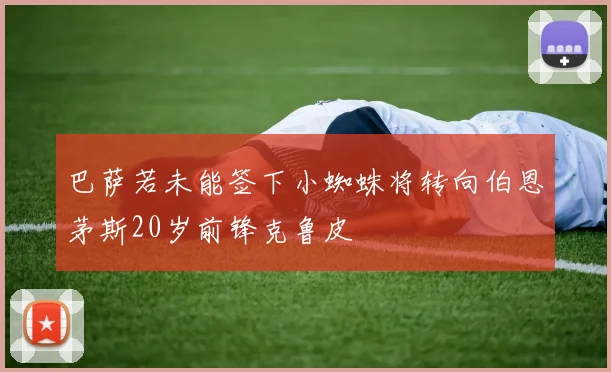巴萨若未能签下小蜘蛛将转向伯恩茅斯20岁前锋克鲁皮